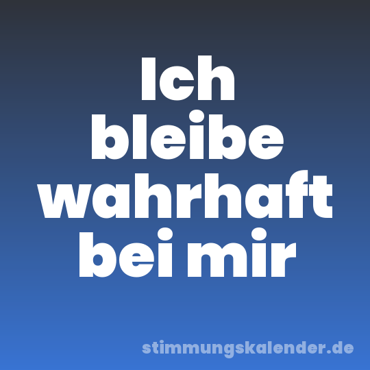 Ich bleibe wahrhaft bei mir