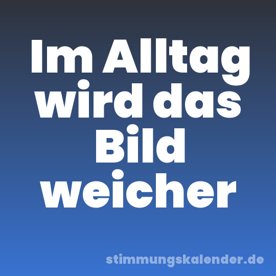 Im Alltag wird das Bild weicher