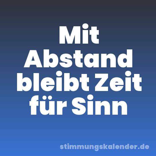 Mit Abstand bleibt Zeit für Sinn