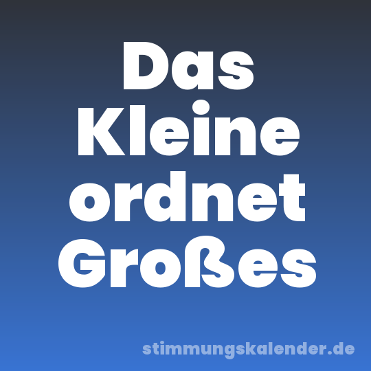 Das Kleine ordnet Großes