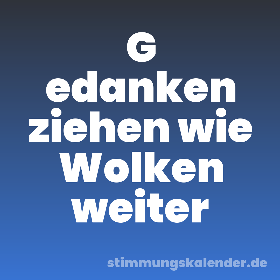 G edanken ziehen wie Wolken weiter