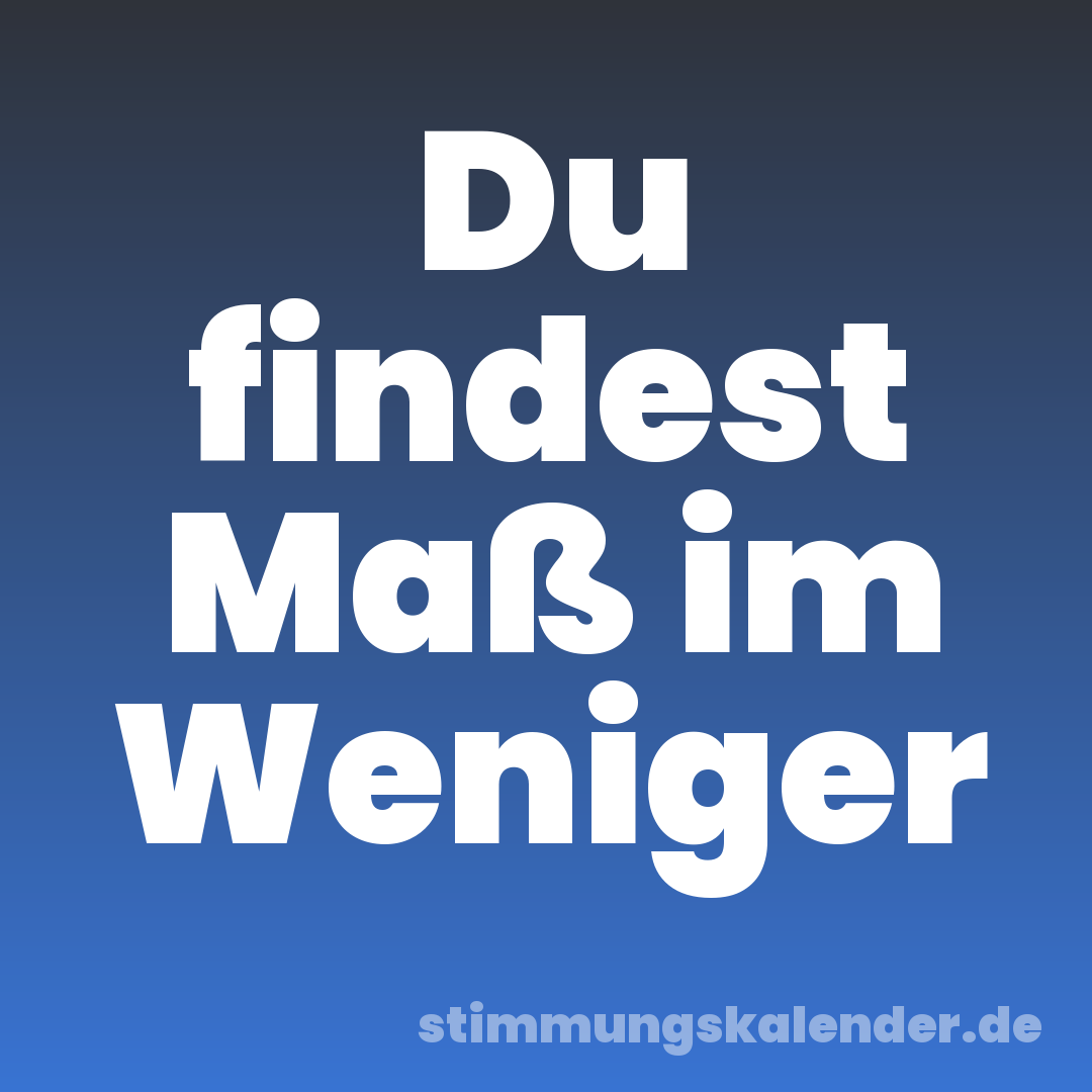 Du findest Maß im Weniger