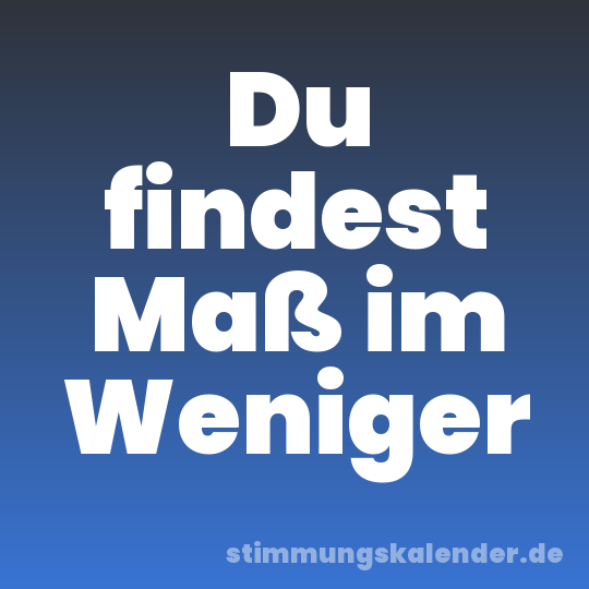 Du findest Maß im Weniger