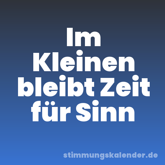 Im Kleinen bleibt Zeit für Sinn