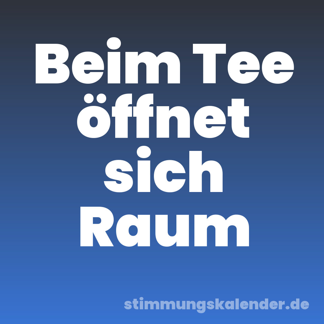 Beim Tee öffnet sich Raum