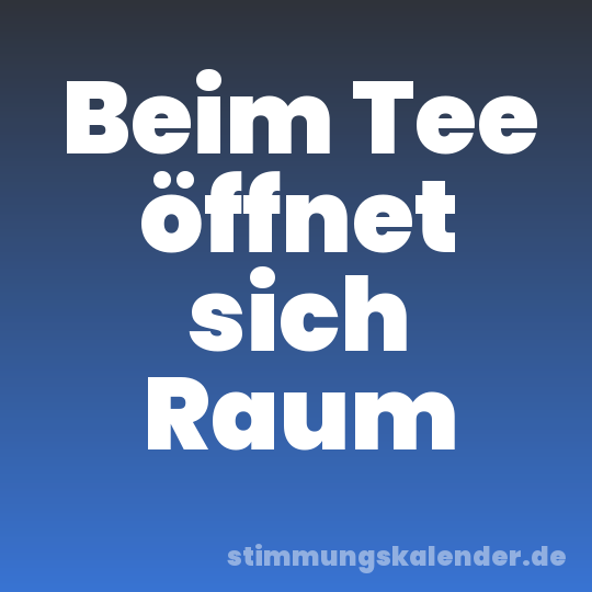 Beim Tee öffnet sich Raum