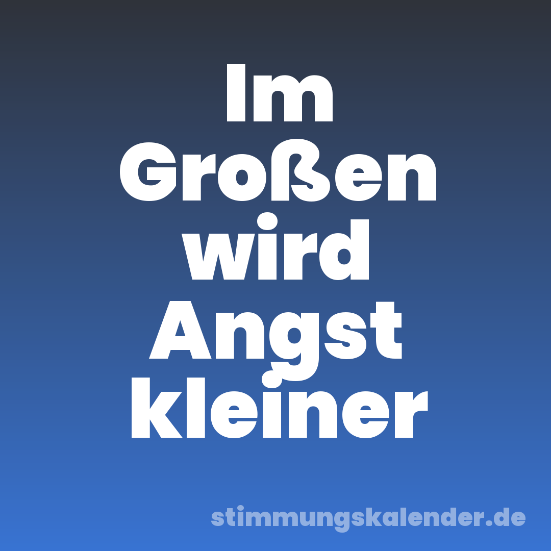 Im Großen wird Angst kleiner