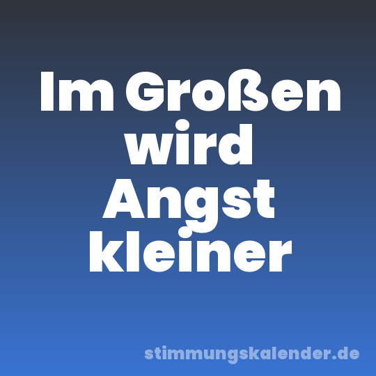 Im Großen wird Angst kleiner