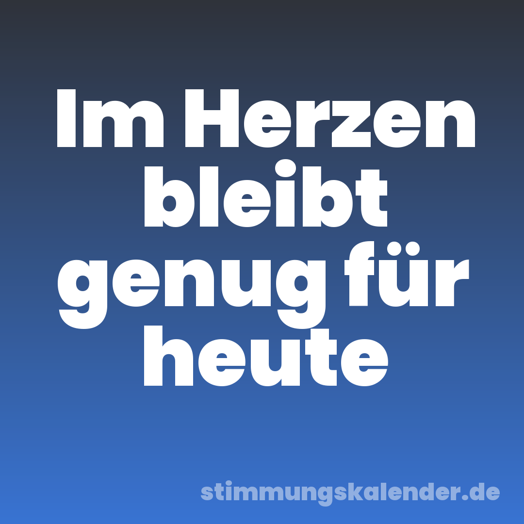 Im Herzen bleibt genug für heute