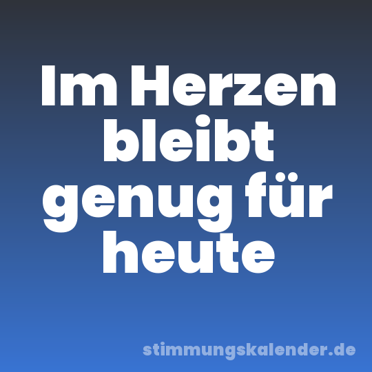 Im Herzen bleibt genug für heute