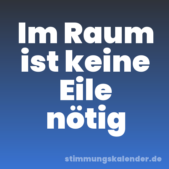 Im Raum ist keine Eile nötig