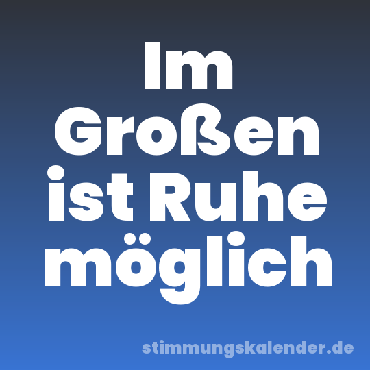 Im Großen ist Ruhe möglich