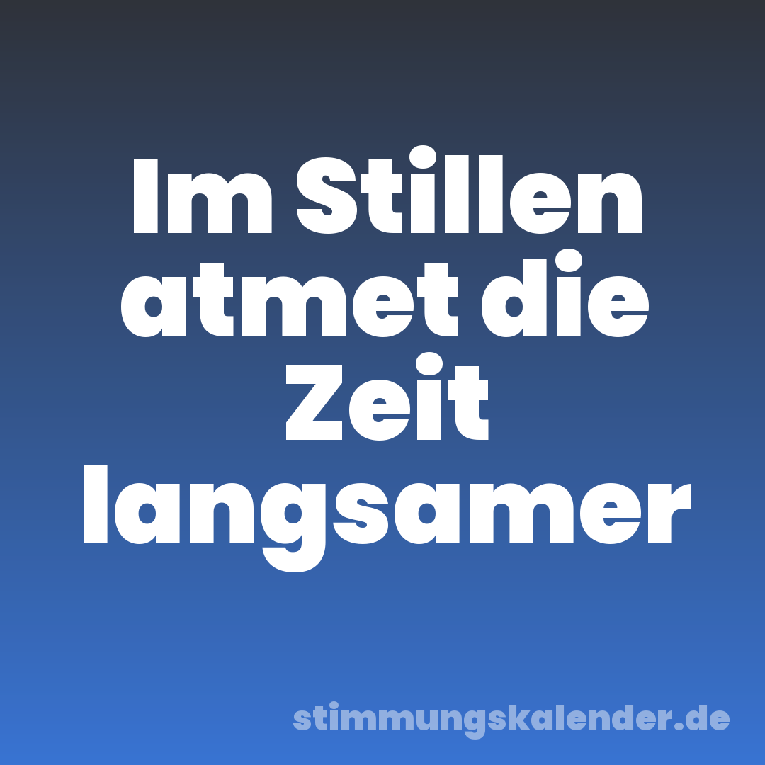 Im Stillen atmet die Zeit langsamer