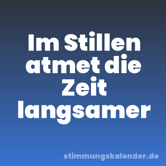Im Stillen atmet die Zeit langsamer