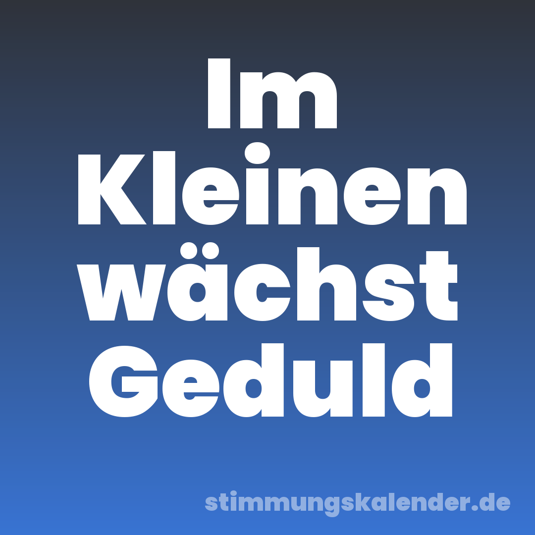 Im Kleinen wächst Geduld