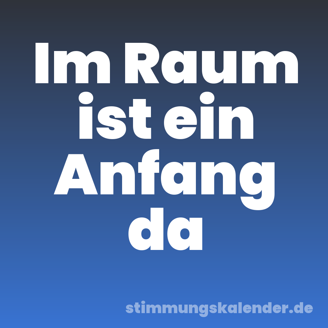 Im Raum ist ein Anfang da