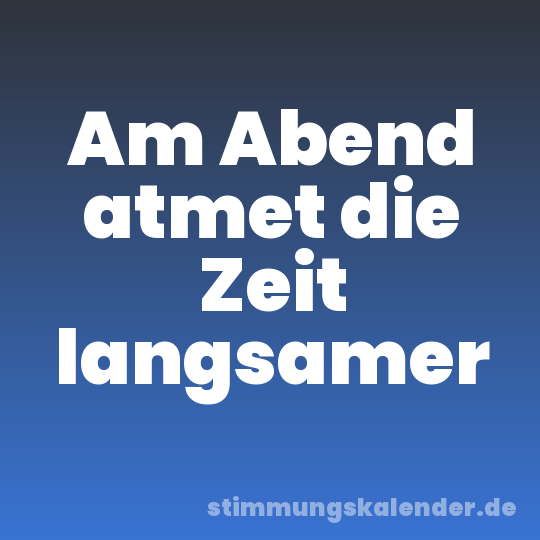 Am Abend atmet die Zeit langsamer