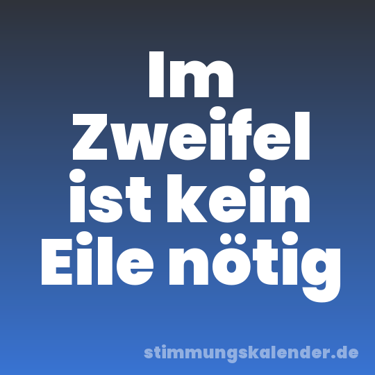 Im Zweifel ist kein Eile nötig