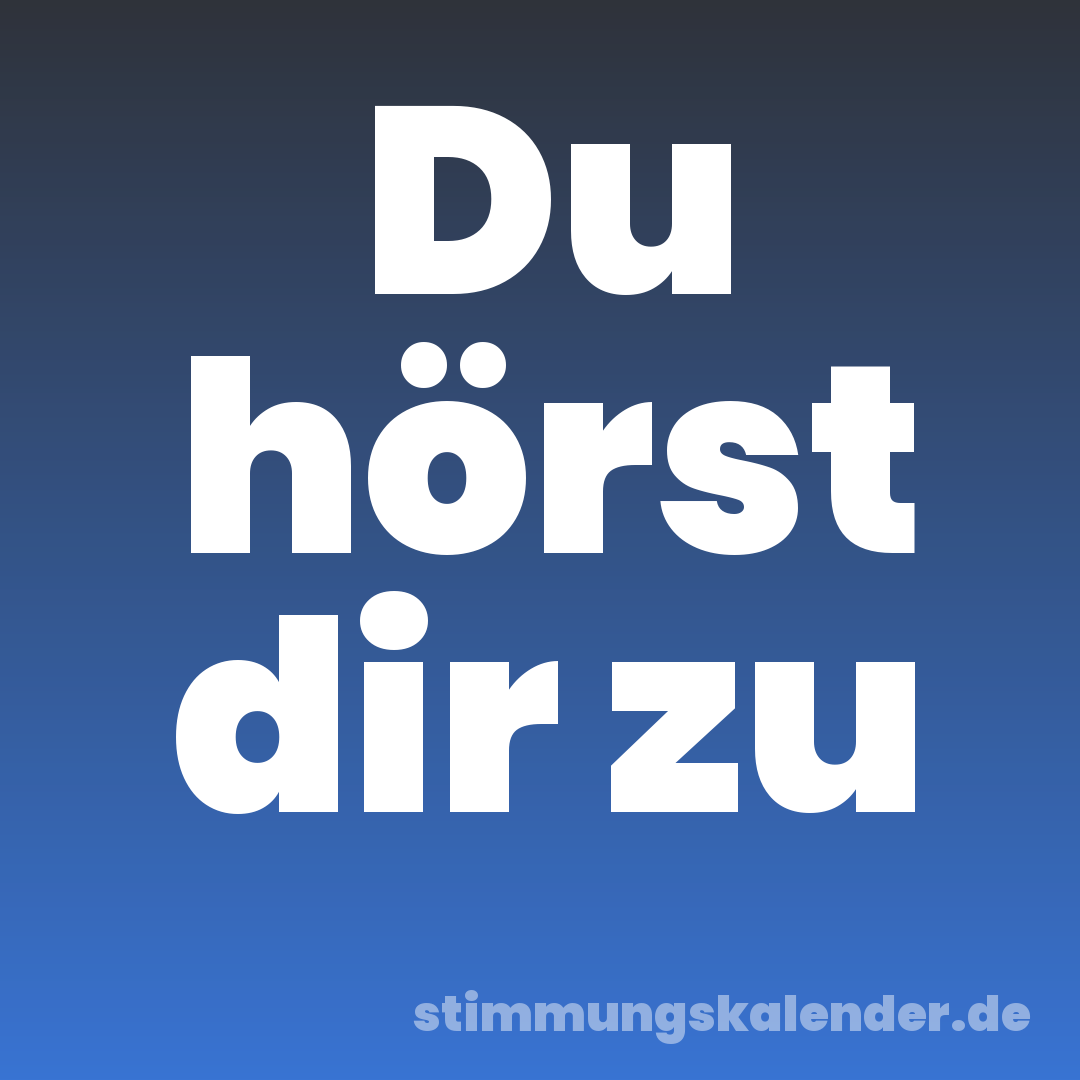 Du hörst dir zu