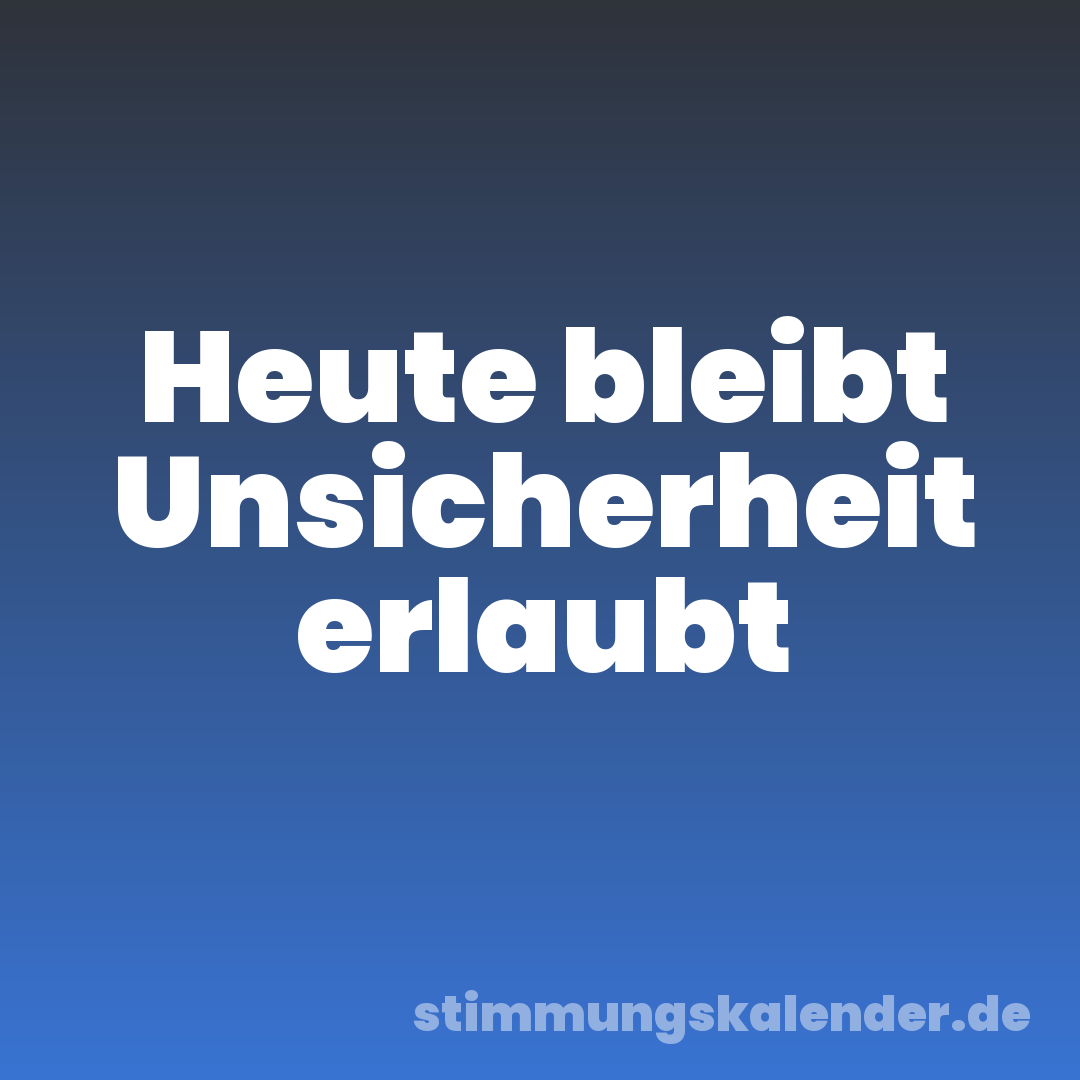 Heute bleibt Unsicherheit erlaubt