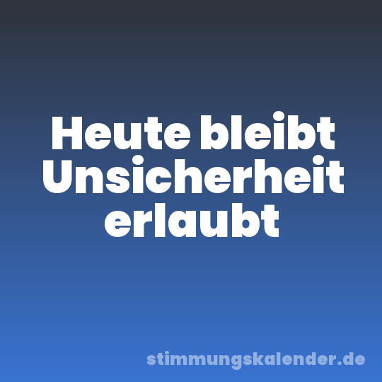Heute bleibt Unsicherheit erlaubt