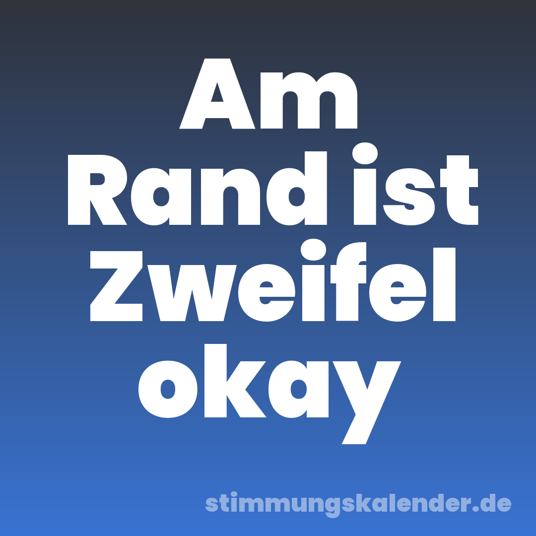 Am Rand ist Zweifel okay