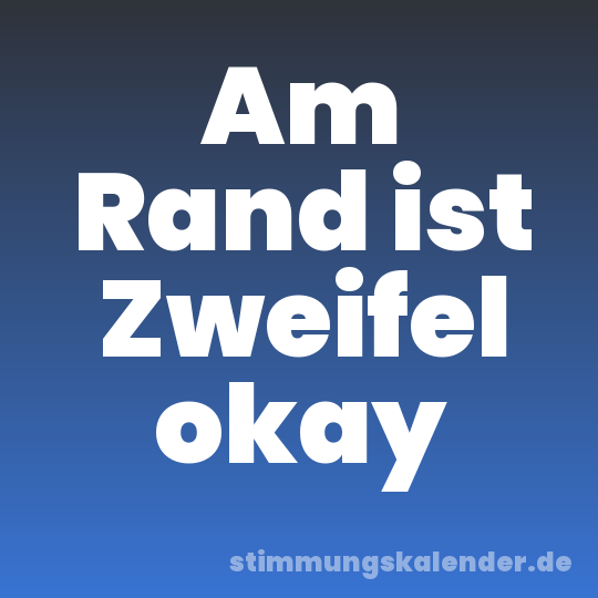 Am Rand ist Zweifel okay