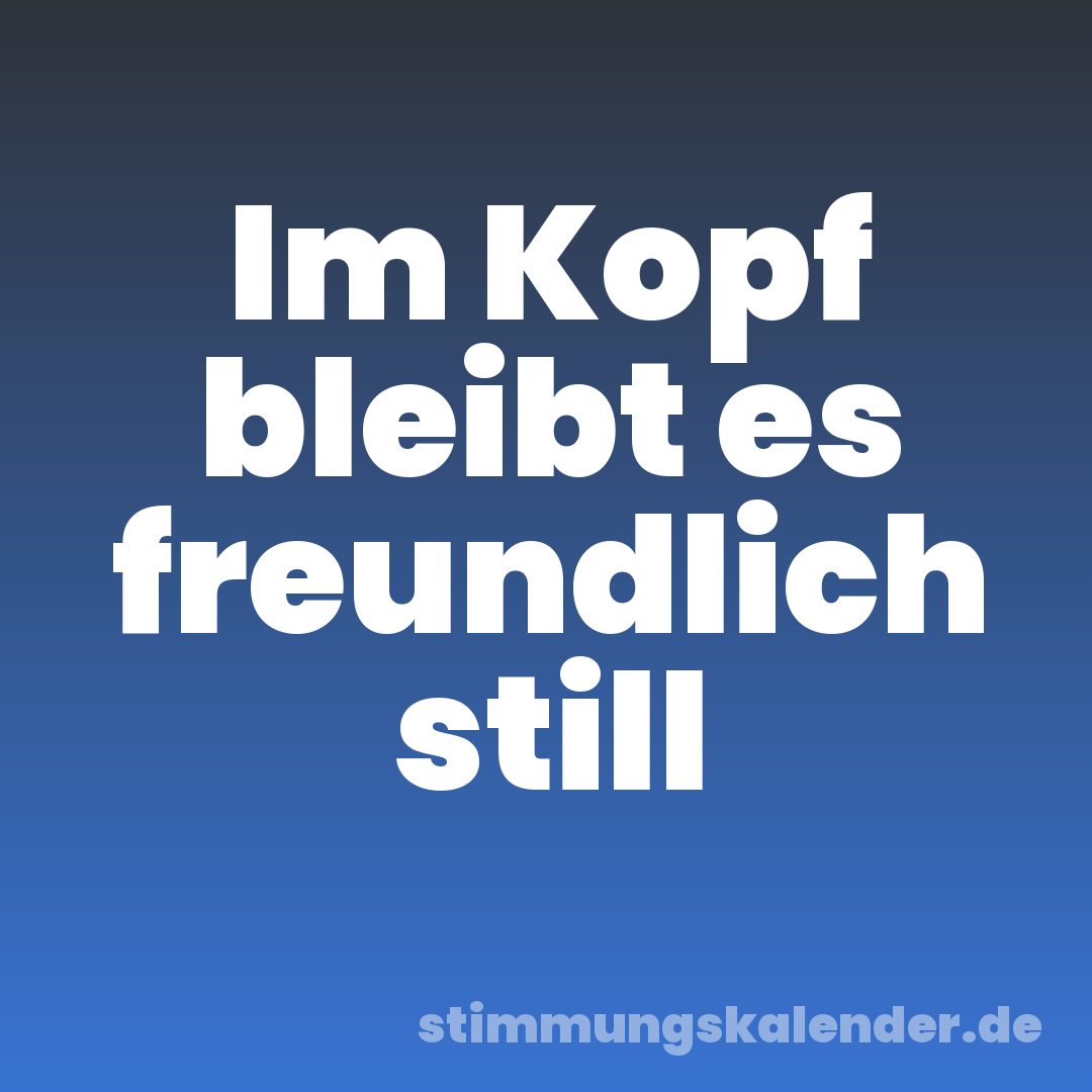 Im Kopf bleibt es freundlich still
