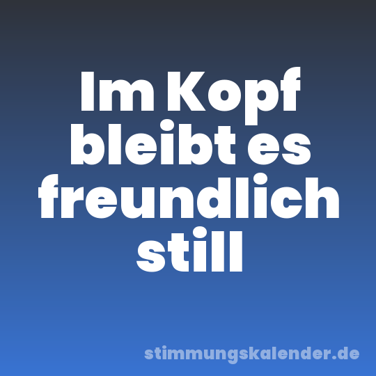Im Kopf bleibt es freundlich still