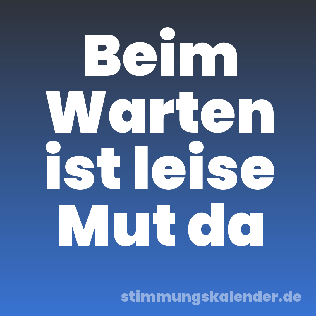 Beim Warten ist leise Mut da