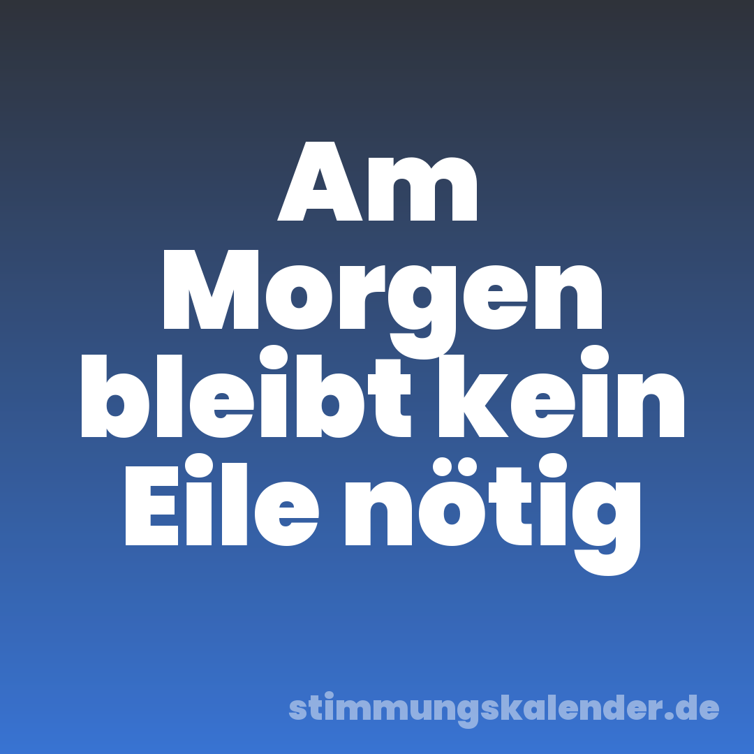 Am Morgen bleibt kein Eile nötig