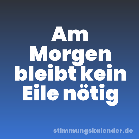 Am Morgen bleibt kein Eile nötig