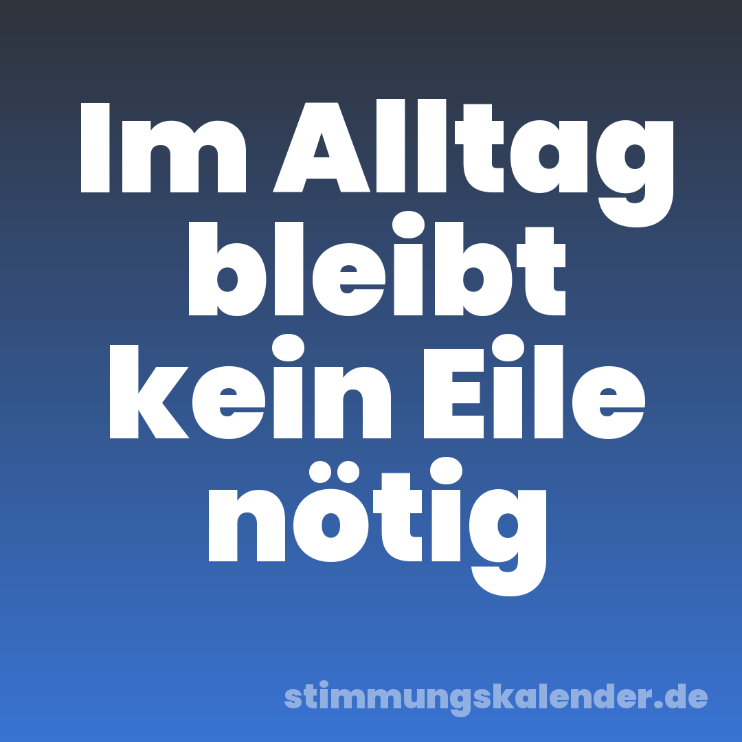 Im Alltag bleibt kein Eile nötig