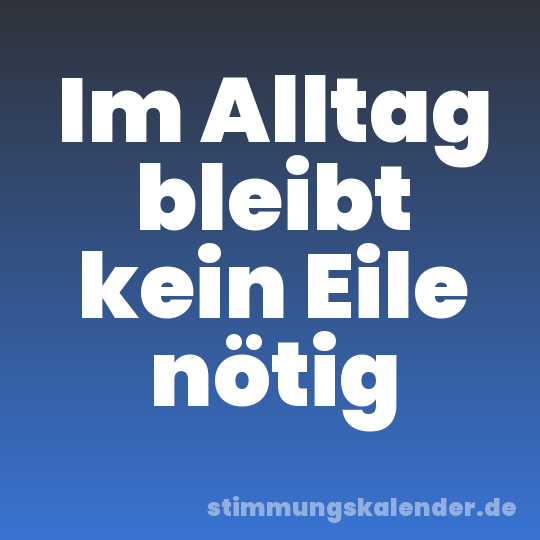 Im Alltag bleibt kein Eile nötig