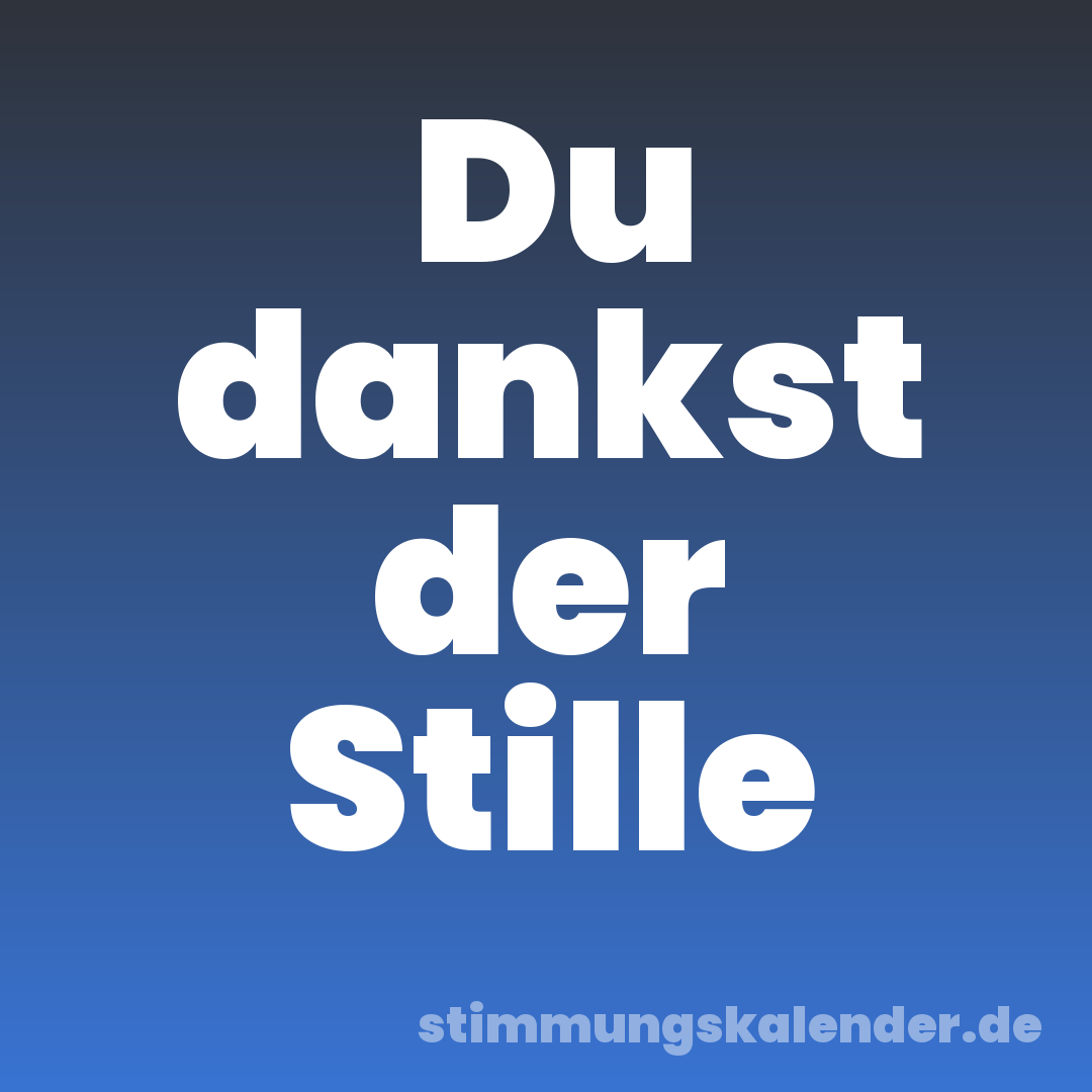 Du dankst der Stille