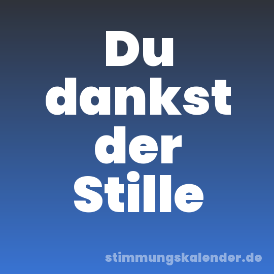 Du dankst der Stille