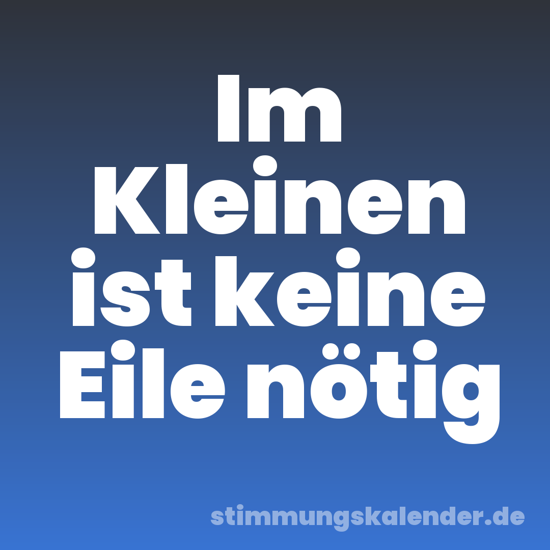 Im Kleinen ist keine Eile nötig