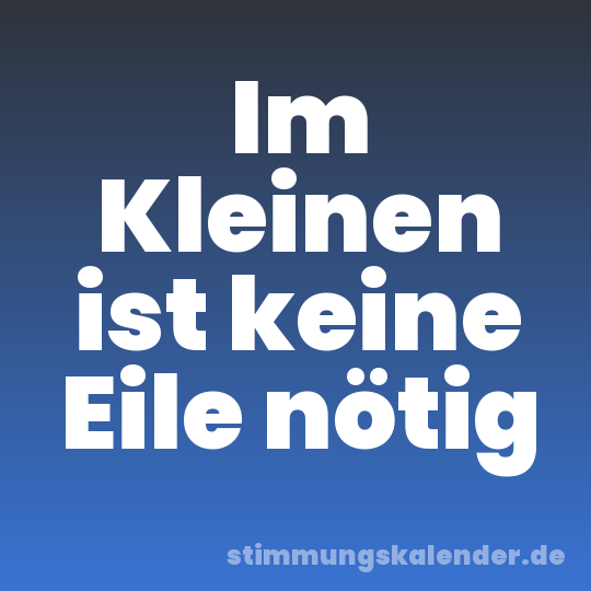 Im Kleinen ist keine Eile nötig