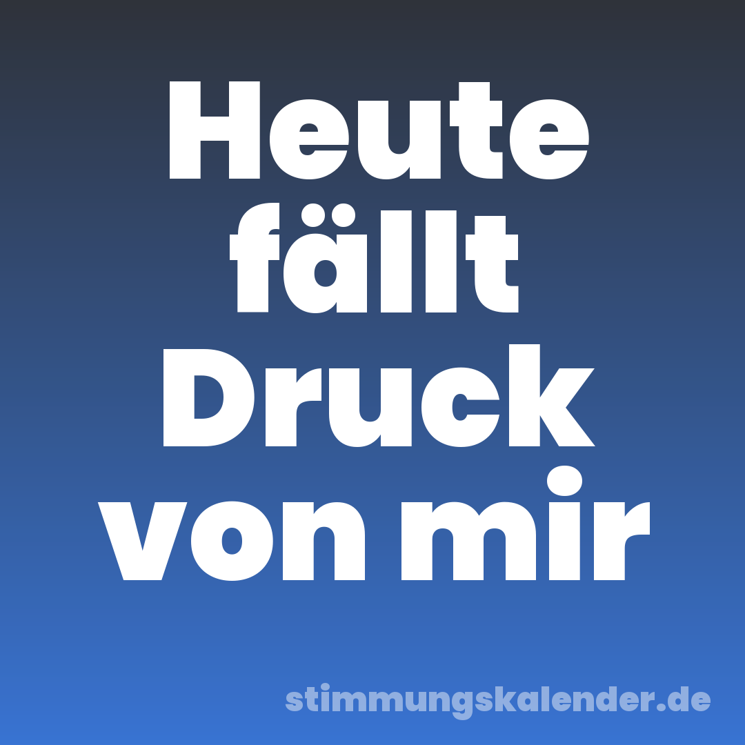 Heute fällt Druck von mir