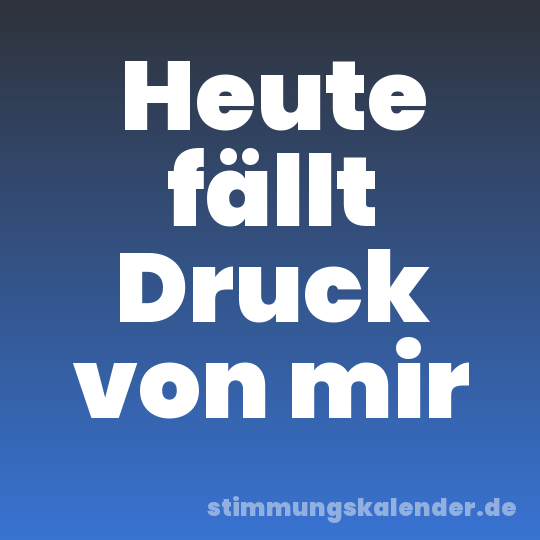 Heute fällt Druck von mir