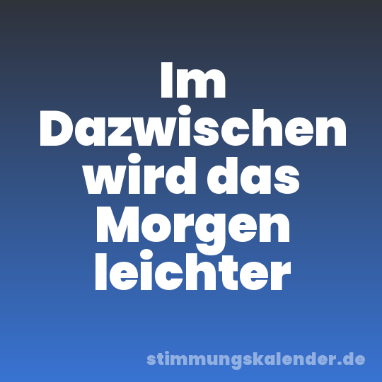 Im Dazwischen wird das Morgen leichter
