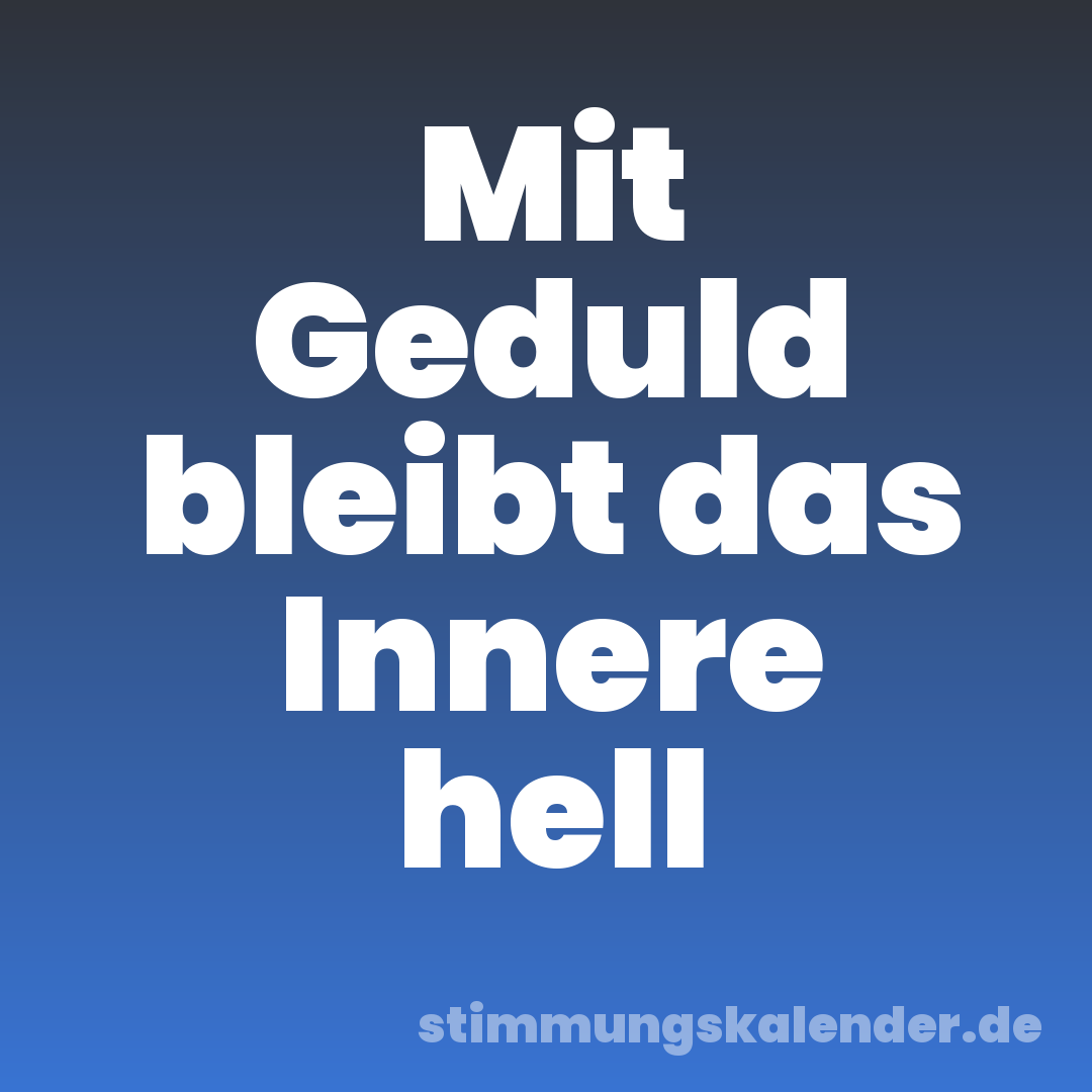 Mit Geduld bleibt das Innere hell
