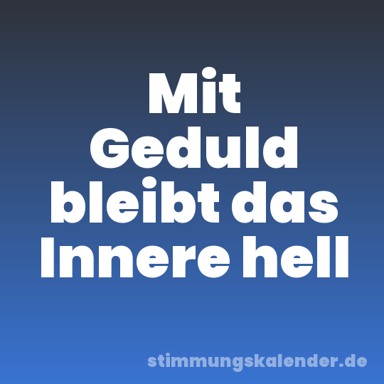 Mit Geduld bleibt das Innere hell