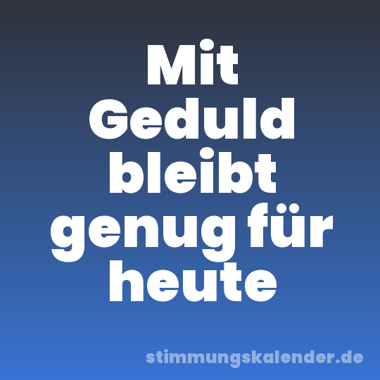 Mit Geduld bleibt genug für heute