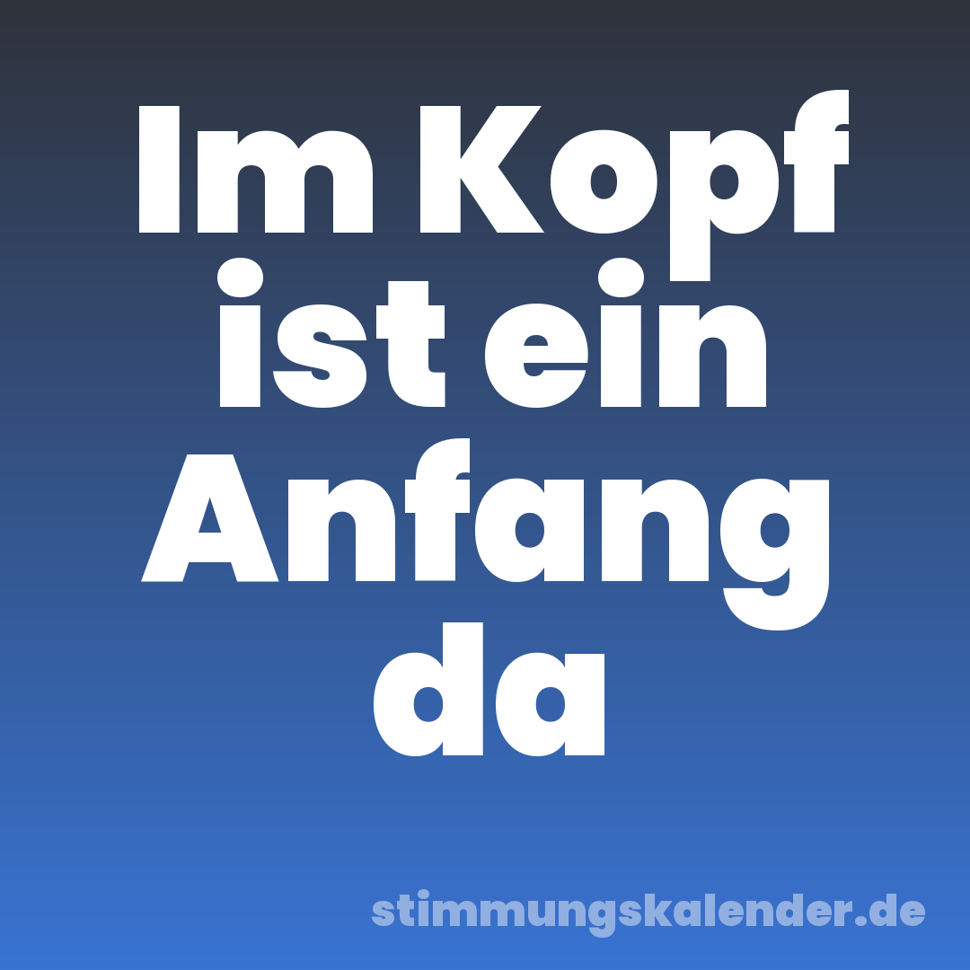 Im Kopf ist ein Anfang da