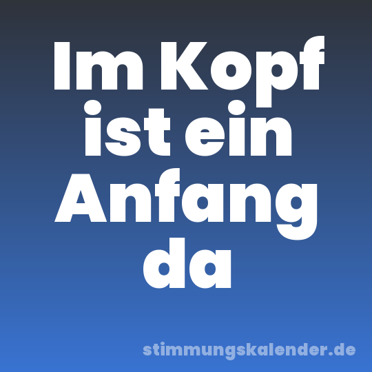 Im Kopf ist ein Anfang da