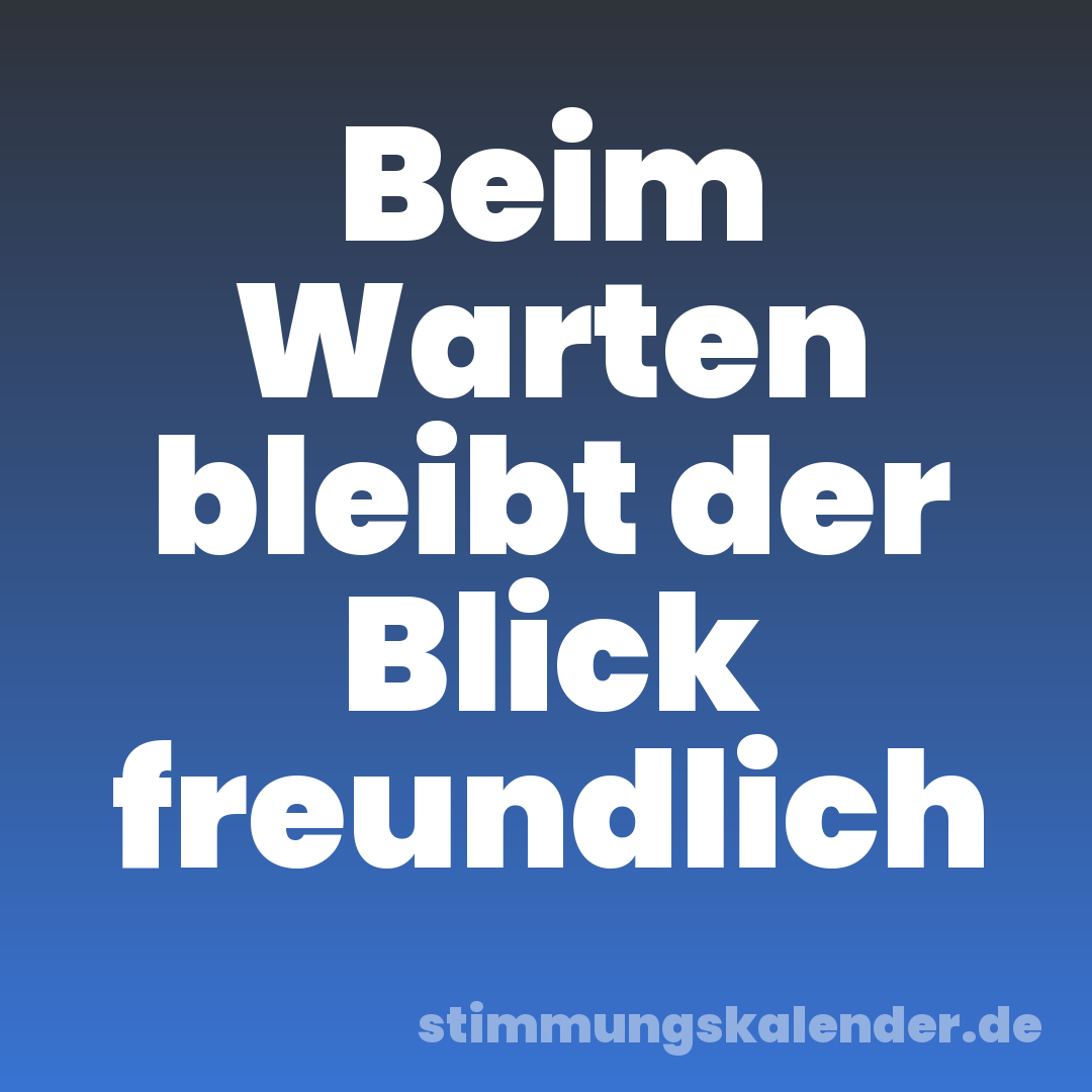 Beim Warten bleibt der Blick freundlich