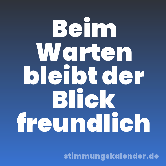 Beim Warten bleibt der Blick freundlich