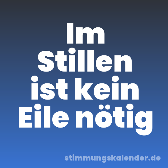 Im Stillen ist kein Eile nötig