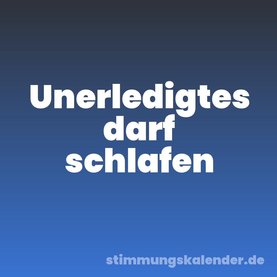 Unerledigtes darf schlafen